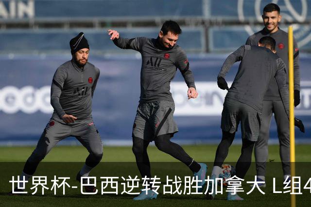 世界杯-巴西逆转战胜加拿大 L组4队同为3胜1负
