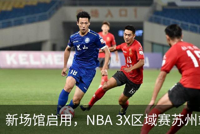 新场馆启用，NBA 3X区域赛苏州站收官