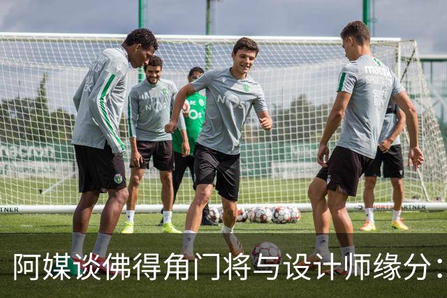 阿媒谈佛得角门将与设计师缘分：线上互动→线下试鞋→登上世界杯